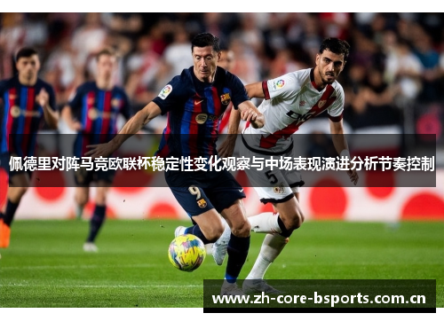 佩德里对阵马竞欧联杯稳定性变化观察与中场表现演进分析节奏控制