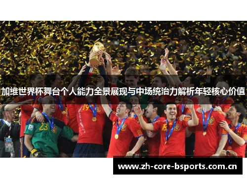 加维世界杯舞台个人能力全景展现与中场统治力解析年轻核心价值